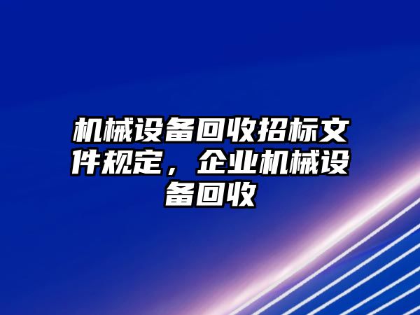 機械設備回收招標文件規(guī)定，企業(yè)機械設備回收