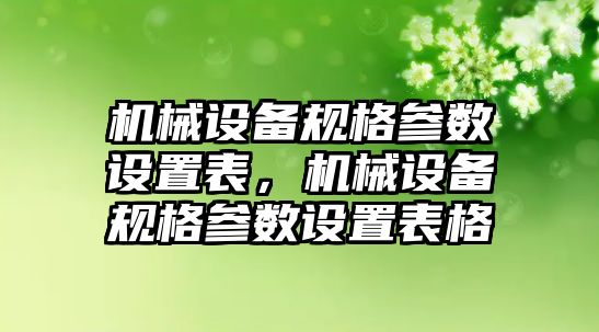 機械設(shè)備規(guī)格參數(shù)設(shè)置表，機械設(shè)備規(guī)格參數(shù)設(shè)置表格