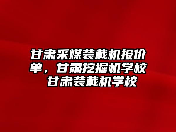 甘肅采煤裝載機報價單，甘肅挖掘機學校 甘肅裝載機學校