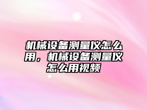 機(jī)械設(shè)備測(cè)量?jī)x怎么用，機(jī)械設(shè)備測(cè)量?jī)x怎么用視頻