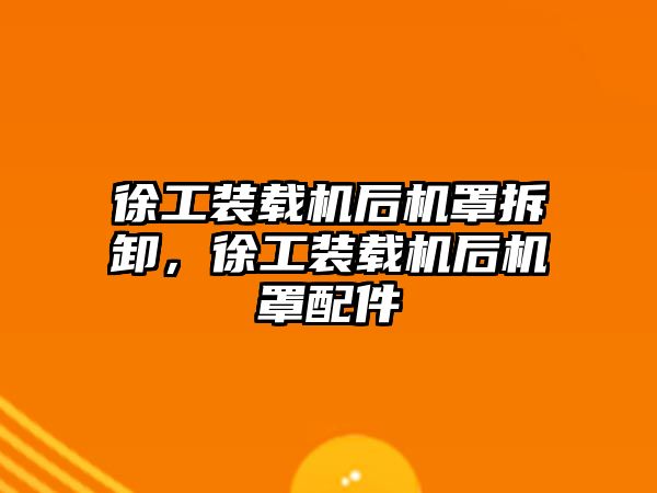 徐工裝載機后機罩拆卸，徐工裝載機后機罩配件