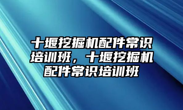 十堰挖掘機配件常識培訓班，十堰挖掘機配件常識培訓班