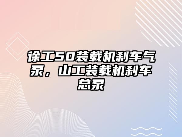 徐工50裝載機剎車氣泵，山工裝載機剎車總泵