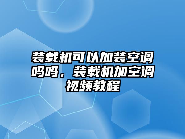 裝載機(jī)可以加裝空調(diào)嗎嗎，裝載機(jī)加空調(diào)視頻教程