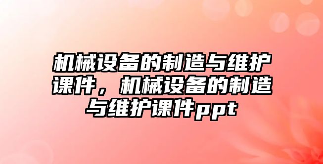 機械設備的制造與維護課件，機械設備的制造與維護課件ppt