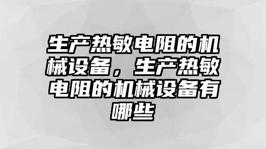 生產(chǎn)熱敏電阻的機械設備，生產(chǎn)熱敏電阻的機械設備有哪些