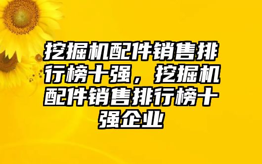 挖掘機配件銷售排行榜十強，挖掘機配件銷售排行榜十強企業(yè)