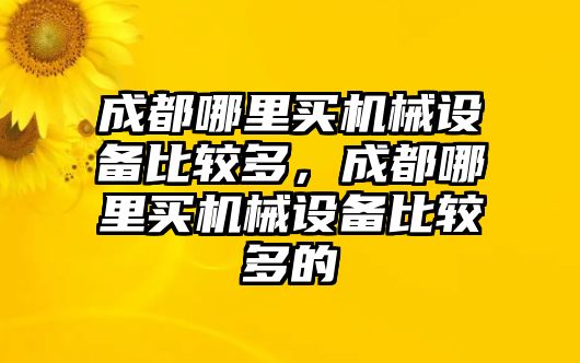 成都哪里買機械設備比較多，成都哪里買機械設備比較多的