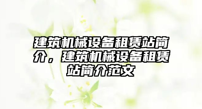 建筑機械設(shè)備租賃站簡介，建筑機械設(shè)備租賃站簡介范文