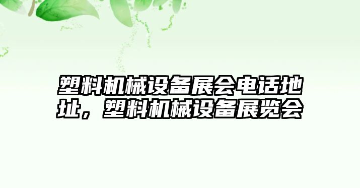 塑料機(jī)械設(shè)備展會(huì)電話地址，塑料機(jī)械設(shè)備展覽會(huì)