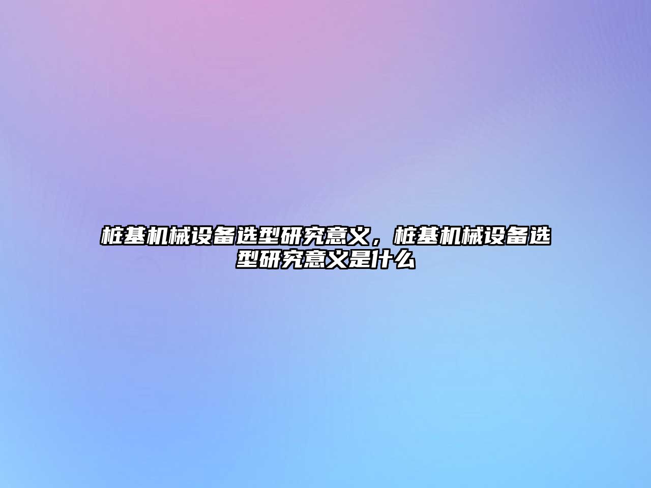 樁基機械設備選型研究意義，樁基機械設備選型研究意義是什么