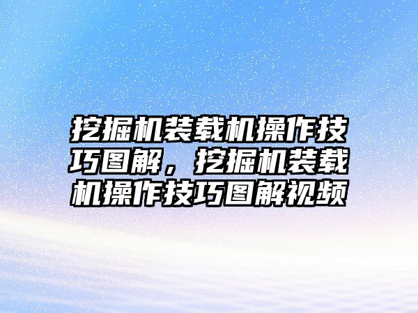 挖掘機(jī)裝載機(jī)操作技巧圖解，挖掘機(jī)裝載機(jī)操作技巧圖解視頻