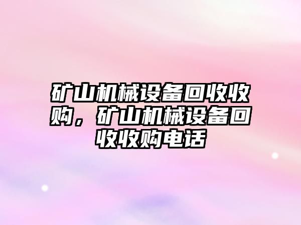 礦山機(jī)械設(shè)備回收收購，礦山機(jī)械設(shè)備回收收購電話