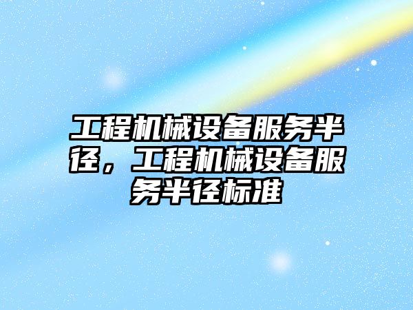 工程機械設備服務半徑，工程機械設備服務半徑標準