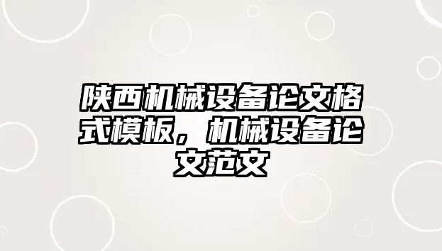 陜西機械設備論文格式模板，機械設備論文范文