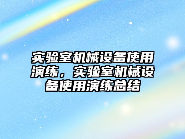 實驗室機械設(shè)備使用演練，實驗室機械設(shè)備使用演練總結(jié)