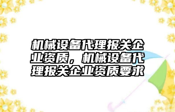 機械設(shè)備代理報關(guān)企業(yè)資質(zhì)，機械設(shè)備代理報關(guān)企業(yè)資質(zhì)要求