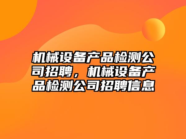 機械設備產品檢測公司招聘，機械設備產品檢測公司招聘信息