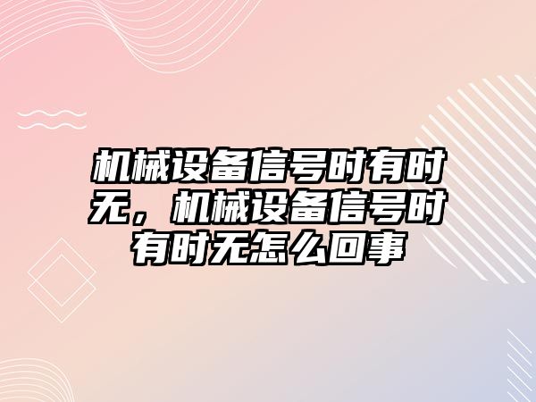 機械設備信號時有時無，機械設備信號時有時無怎么回事