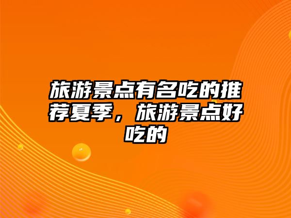 旅游景點(diǎn)有名吃的推薦夏季，旅游景點(diǎn)好吃的