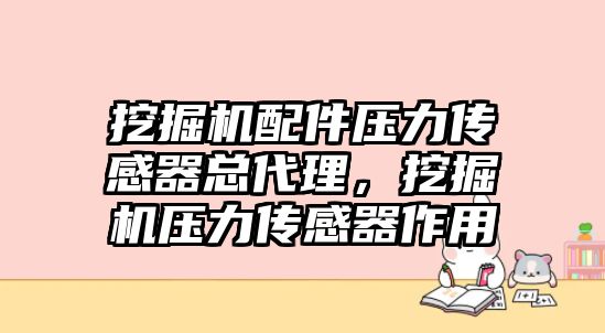 挖掘機配件壓力傳感器總代理，挖掘機壓力傳感器作用