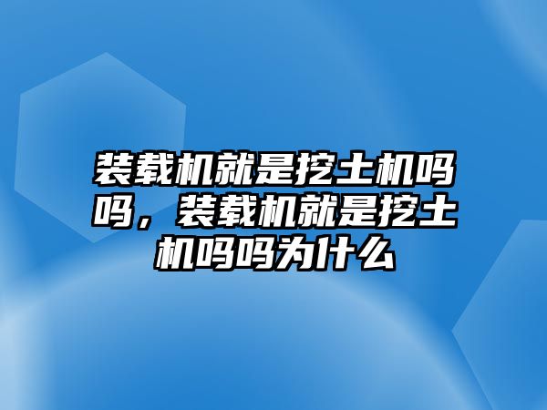 裝載機(jī)就是挖土機(jī)嗎嗎，裝載機(jī)就是挖土機(jī)嗎嗎為什么