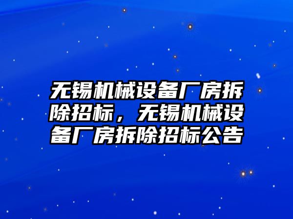 無錫機械設(shè)備廠房拆除招標(biāo)，無錫機械設(shè)備廠房拆除招標(biāo)公告