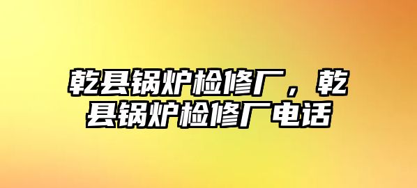 乾縣鍋爐檢修廠，乾縣鍋爐檢修廠電話