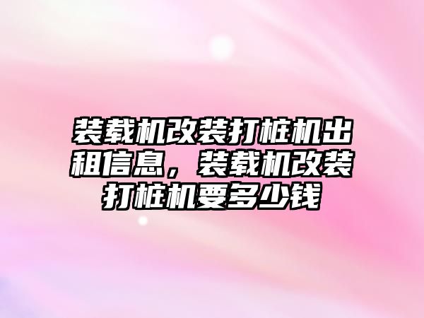 裝載機改裝打樁機出租信息，裝載機改裝打樁機要多少錢