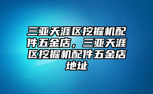 三亞天涯區(qū)挖掘機配件五金店，三亞天涯區(qū)挖掘機配件五金店地址