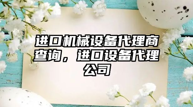 進口機械設(shè)備代理商查詢，進口設(shè)備代理公司