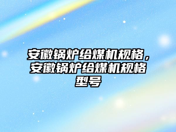 安徽鍋爐給煤機(jī)規(guī)格，安徽鍋爐給煤機(jī)規(guī)格型號