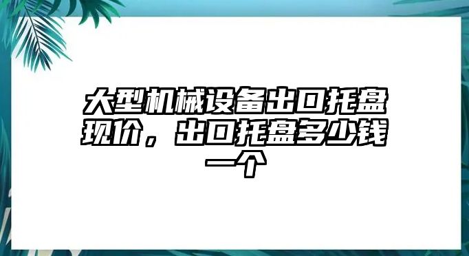 大型機械設備出口托盤現(xiàn)價，出口托盤多少錢一個