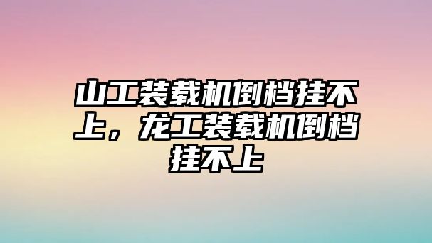 山工裝載機(jī)倒檔掛不上，龍工裝載機(jī)倒檔掛不上