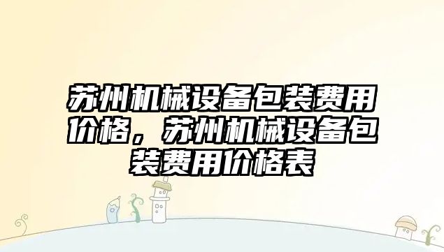 蘇州機械設(shè)備包裝費用價格，蘇州機械設(shè)備包裝費用價格表