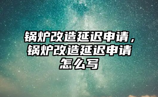 鍋爐改造延遲申請，鍋爐改造延遲申請?jiān)趺磳? class=