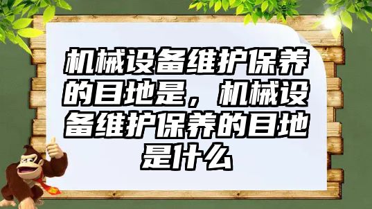 機械設(shè)備維護保養(yǎng)的目地是，機械設(shè)備維護保養(yǎng)的目地是什么