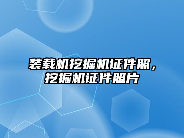 裝載機挖掘機證件照，挖掘機證件照片