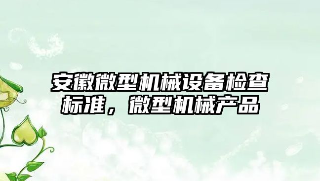 安徽微型機械設(shè)備檢查標準，微型機械產(chǎn)品