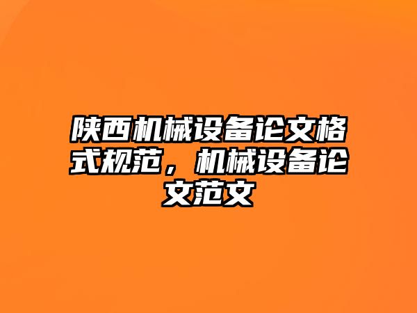 陜西機械設備論文格式規(guī)范，機械設備論文范文