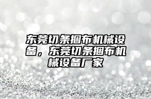 東莞切條捆布機械設(shè)備，東莞切條捆布機械設(shè)備廠家