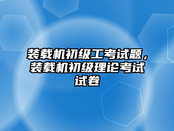 裝載機初級工考試題，裝載機初級理論考試試卷