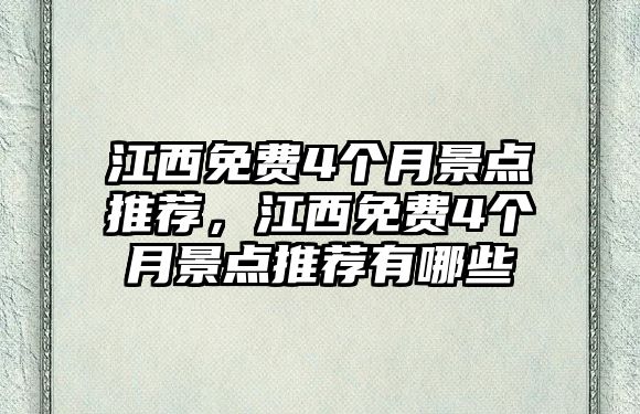 江西免費(fèi)4個(gè)月景點(diǎn)推薦，江西免費(fèi)4個(gè)月景點(diǎn)推薦有哪些