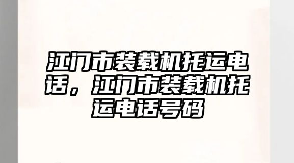 江門(mén)市裝載機(jī)托運(yùn)電話，江門(mén)市裝載機(jī)托運(yùn)電話號(hào)碼