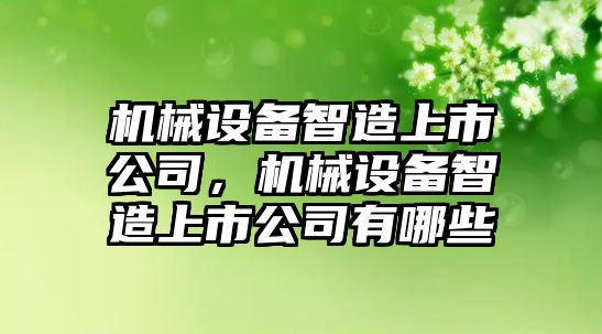 機械設備智造上市公司，機械設備智造上市公司有哪些