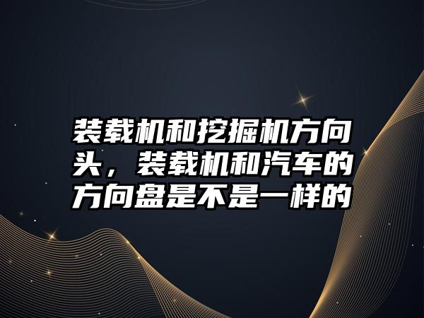 裝載機和挖掘機方向頭，裝載機和汽車的方向盤是不是一樣的