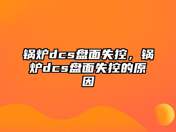 鍋爐dcs盤面失控，鍋爐dcs盤面失控的原因