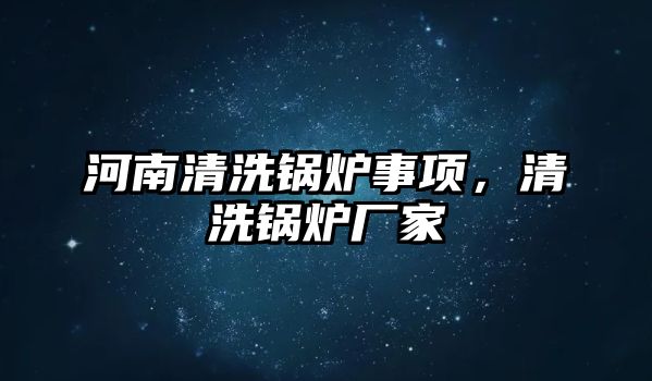 河南清洗鍋爐事項，清洗鍋爐廠家