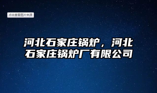 河北石家莊鍋爐，河北石家莊鍋爐廠有限公司