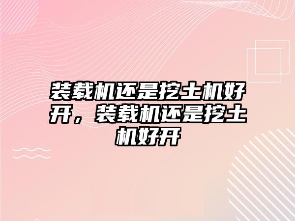 裝載機(jī)還是挖土機(jī)好開(kāi)，裝載機(jī)還是挖土機(jī)好開(kāi)